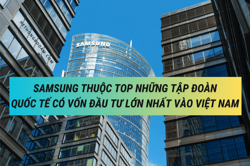 Tập Đoàn Samsung là một trong những nhà đầu tư nước ngoài lớn nhất vào Việt Nam cho tới nay