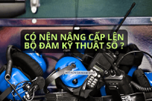 Có nên nâng cấp lên máy bộ đàm kỹ thuật số ?