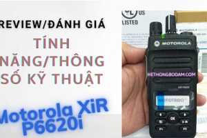 Review máy bộ đàm kỹ thuật số Motorola XiR P6620i