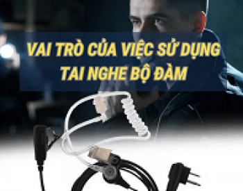 Các lợi ích đặc biệt khi sử dụng tai nghe máy bộ đàm