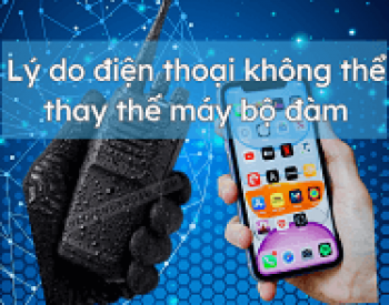Tại sao điện thoại di động không thể thay thế máy bộ đàm ?