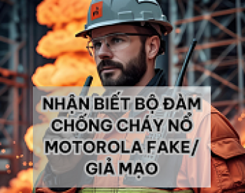 Vì sao nên sử dụng máy bộ đàm chống cháy nổ Motorola chính hãng, Cách nhận biết hàng giả